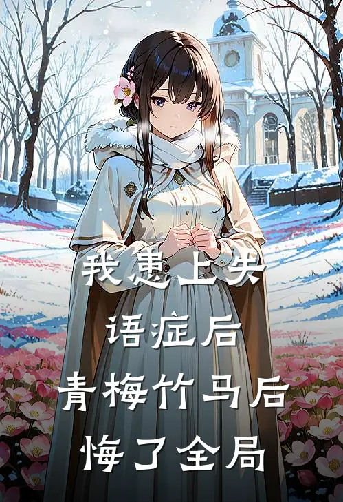 我患上失语症后，青梅竹马后悔了全局