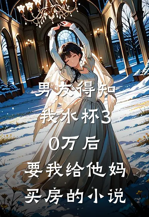 男友得知我水杯30万后，要我给他妈买房的小说