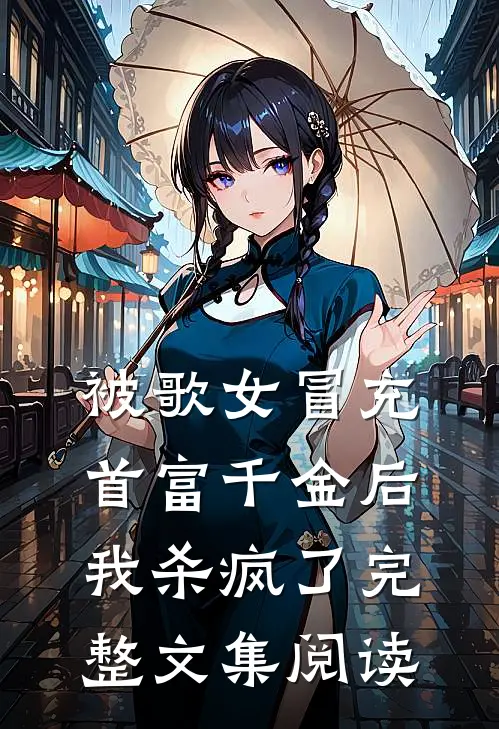 被歌女冒充首富千金后，我杀疯了完整文集阅读
