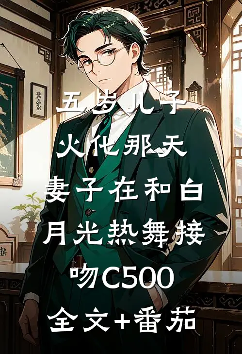 五岁儿子火化那天，妻子在和白月光热舞接吻C500全文+番茄