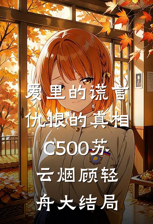 爱里的谎言，仇恨的真相C500苏云烟顾轻舟大结局