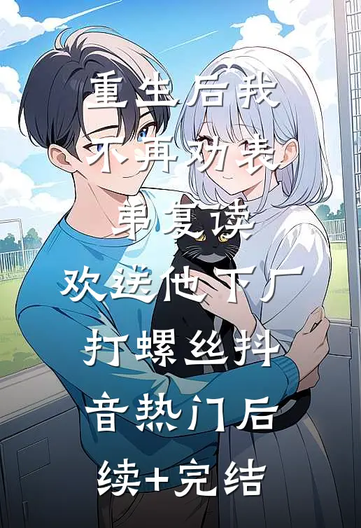 重生后我不再劝表弟复读，欢送他下厂打螺丝抖音热门后续+完结