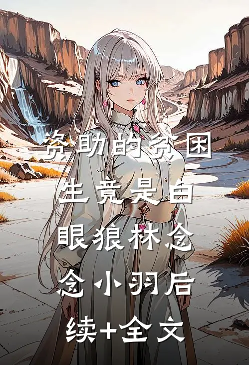 资助的贫困生竟是白眼狼林念念小羽后续+全文