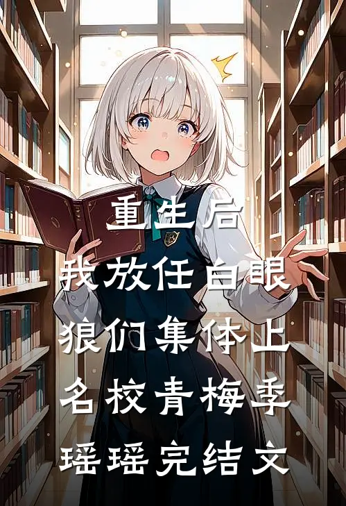 重生后，我放任白眼狼们集体上名校青梅季瑶瑶完结文