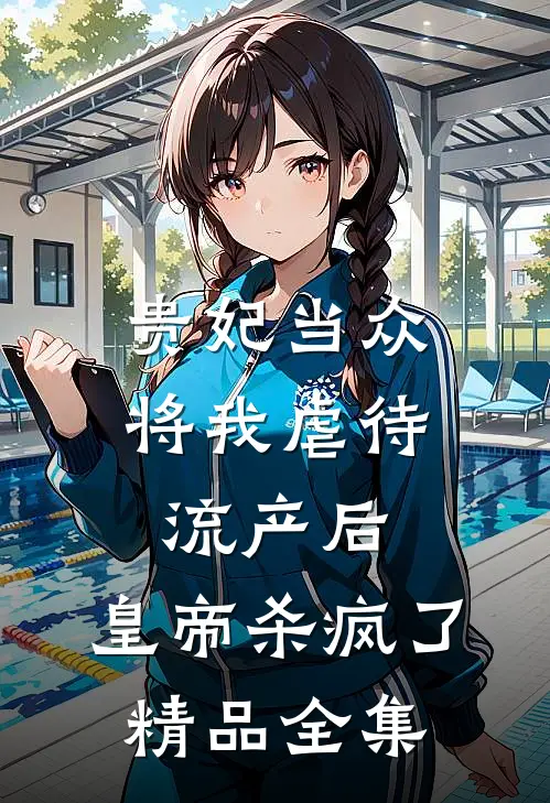 贵妃当众将我虐待流产后，皇帝杀疯了精品全集