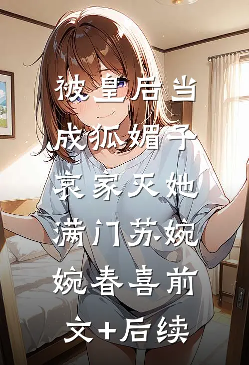 被皇后当成狐媚子，哀家灭她满门苏婉婉春喜前文+后续