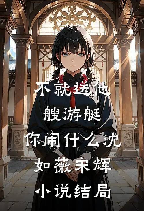 不就送他艘游艇，你闹什么沈如薇宋辉小说结局
