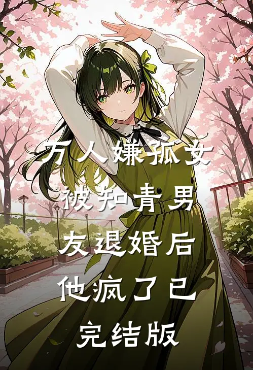 万人嫌孤女被知青男友退婚后，他疯了已完结版