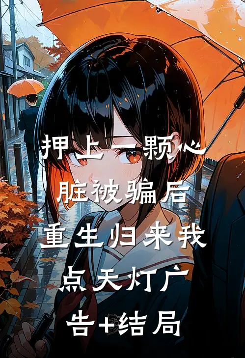 押上一颗心脏被骗后，重生归来我点天灯广告+结局