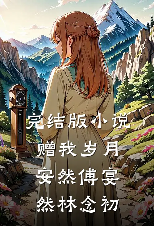 完结版小说赠我岁月安然傅宴然林念初