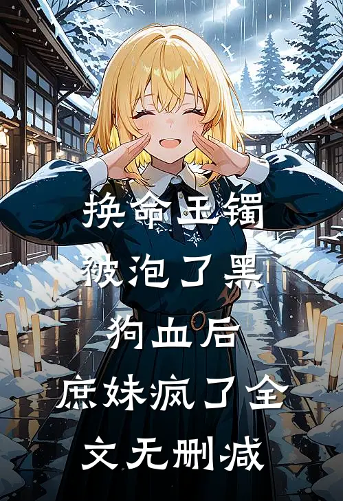 换命玉镯被泡了黑狗血后，庶妹疯了全文无删减