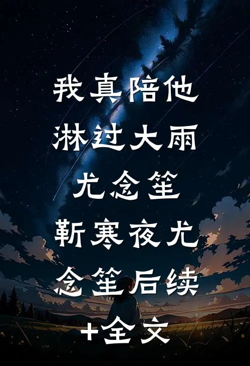 我真陪他淋过大雨尤念笙: 靳寒夜尤念笙后续+全文