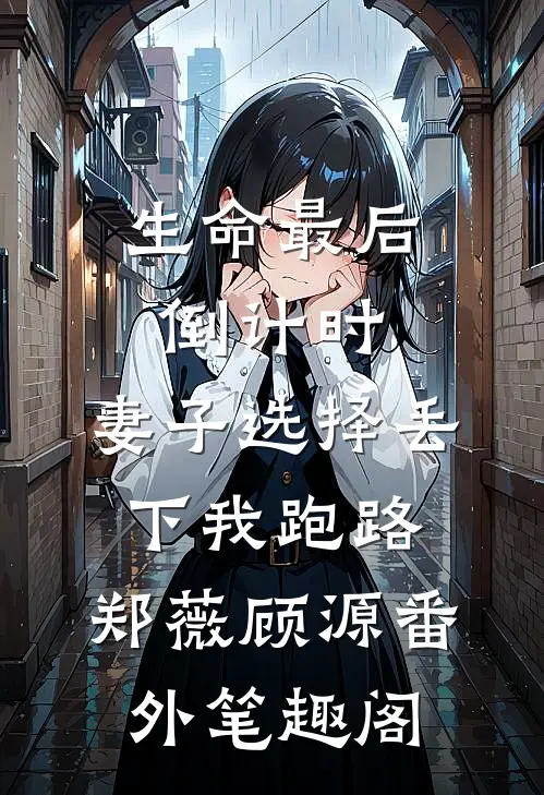 生命最后倒计时，妻子选择丢下我跑路：郑薇顾源番外笔趣阁
