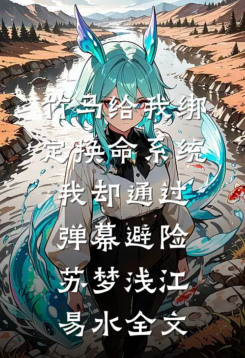 竹马给我绑定换命系统，我却通过弹幕避险苏梦浅江易水全文