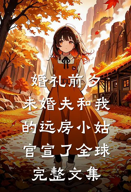 婚礼前夕，未婚夫和我的远房小姑官宣了全球完整文集