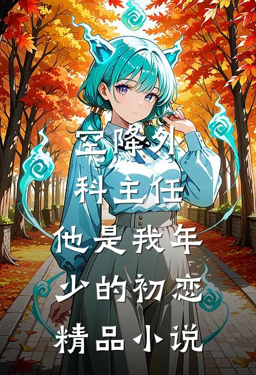 空降外科主任，他是我年少的初恋精品小说