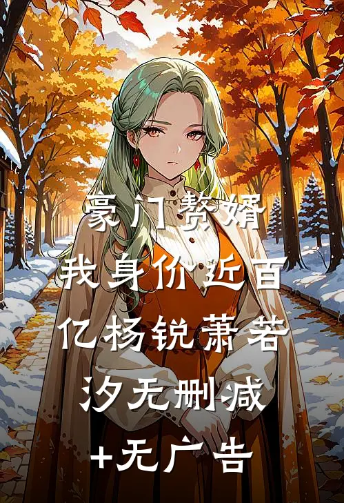 豪门赘婿：我身价近百亿杨锐萧若汐无删减+无广告