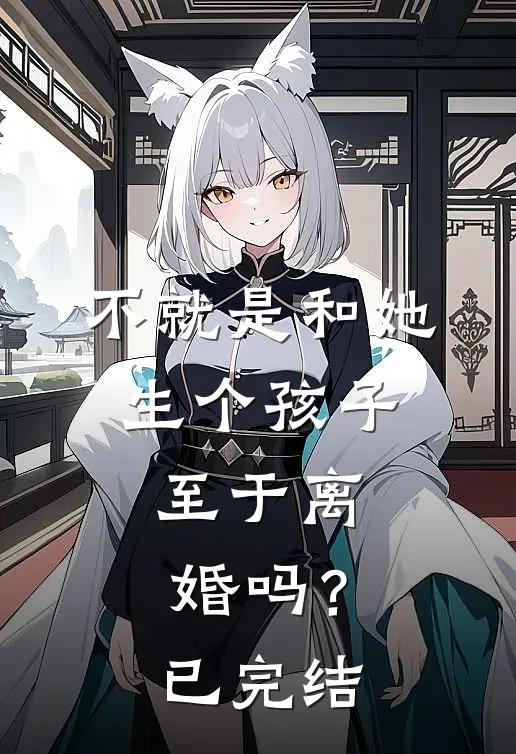 不就是和她生个孩子，至于离婚吗？已完结