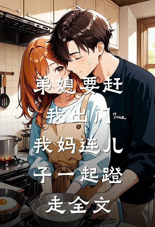 弟媳要赶我出门，我妈连儿子一起蹬走全文