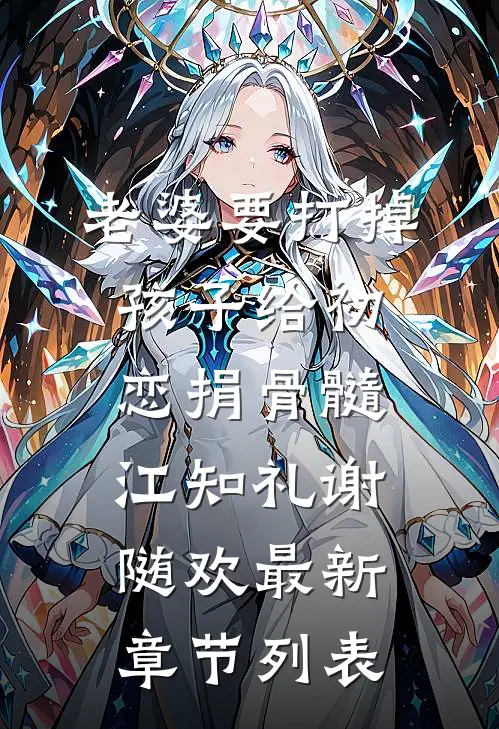 老婆要打掉孩子给初恋捐骨髓江知礼谢随欢最新章节列表
