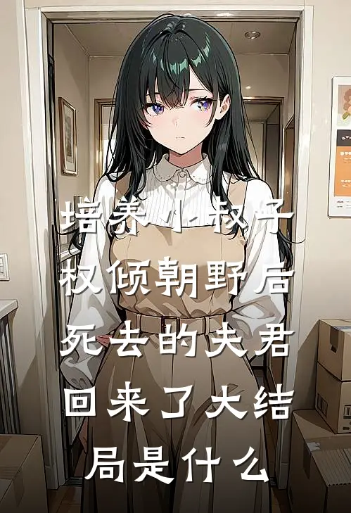 培养小叔子权倾朝野后，死去的夫君回来了大结局是什么
