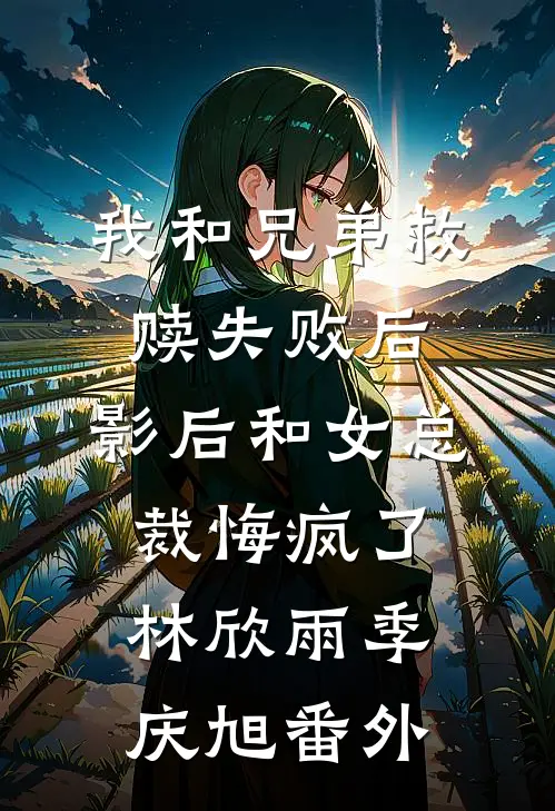 我和兄弟救赎失败后，影后和女总裁悔疯了林欣雨季庆旭番外