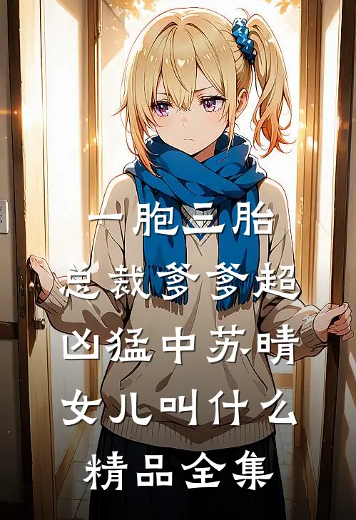 一胞三胎,总裁爹爹超凶猛中 苏晴女儿叫什么精品全集