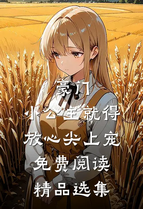豪门:小公主就得放心尖上宠免费阅读精品选集