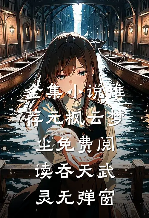全集小说推荐元枫云梦尘免费阅读吞天武灵无弹窗