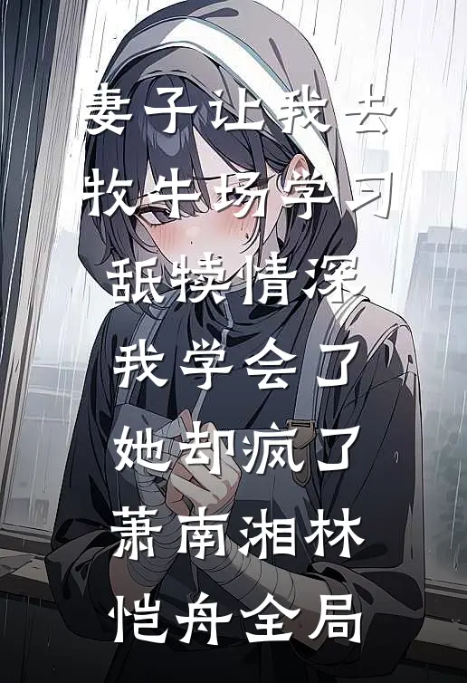 妻子让我去牧牛场学习舐犊情深，我学会了她却疯了萧南湘林恺舟全局