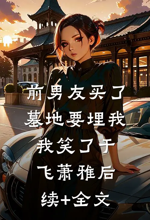 前男友买了墓地要埋我，我笑了于飞萧雅后续+全文