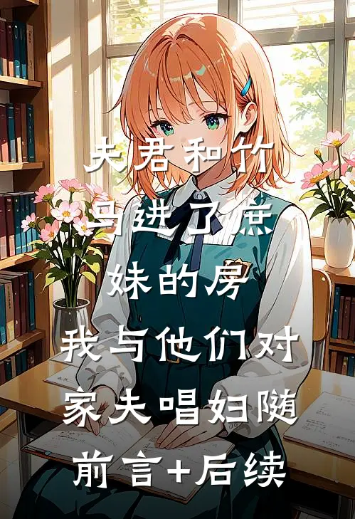 夫君和竹马进了庶妹的房，我与他们对家夫唱妇随前言+后续