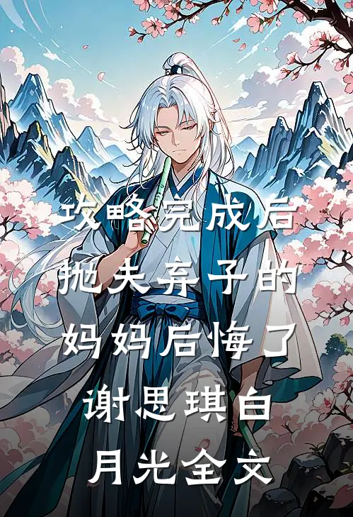 攻略完成后，抛夫弃子的妈妈后悔了谢思琪白月光全文