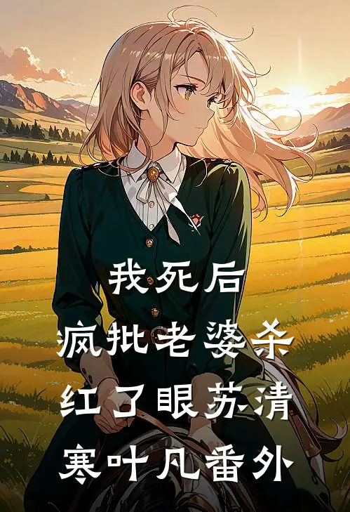 我死后，疯批老婆杀红了眼苏清寒叶凡 番外