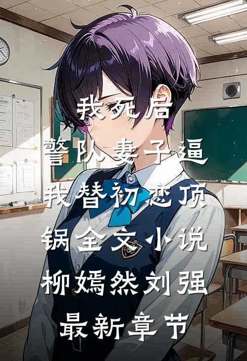 我死后，警队妻子逼我替初恋顶锅全文小说柳嫣然刘强最新章节