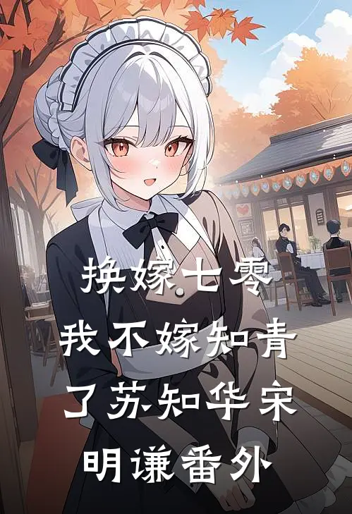 换嫁七零，我不嫁知青了苏知华宋明谦番外