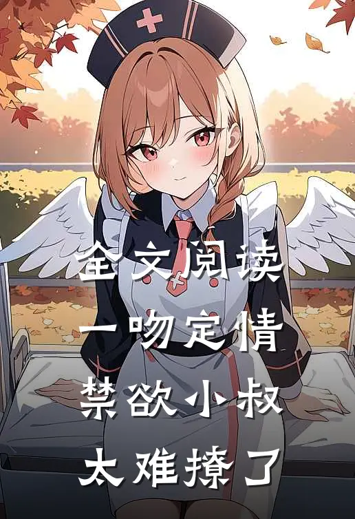 全文阅读一吻定情禁欲小叔太难撩了