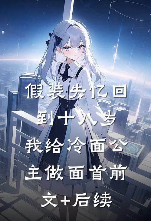 假装失忆回到十八岁，我给冷面公主做面首前文+后续
