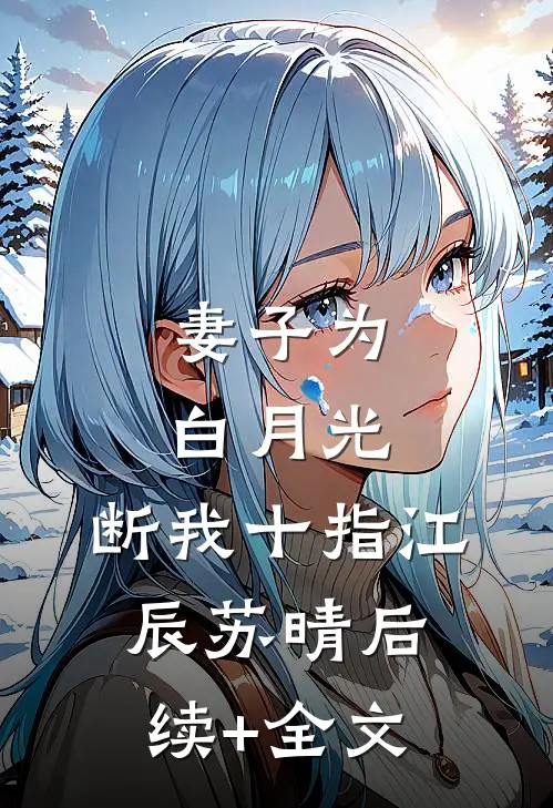 妻子为白月光，断我十指江辰苏晴后续+全文