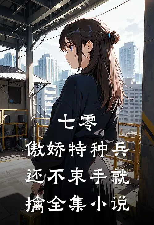 七零：傲娇特种兵还不束手就擒全集小说