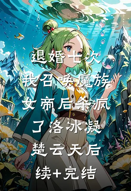 退婚七次，我召唤魔族女帝后杀疯了洛冰凝楚云天后续+完结