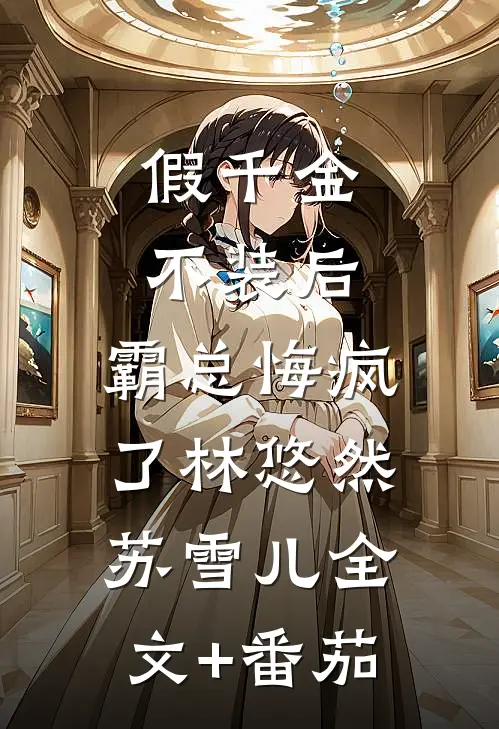 假千金不装后，霸总悔疯了林悠然苏雪儿全文+番茄