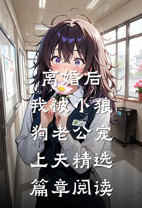 离婚后，我被小狼狗老公宠上天精选篇章阅读