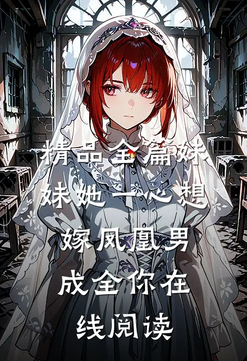 精品全篇妹妹她一心想嫁凤凰男,成全你在线阅读