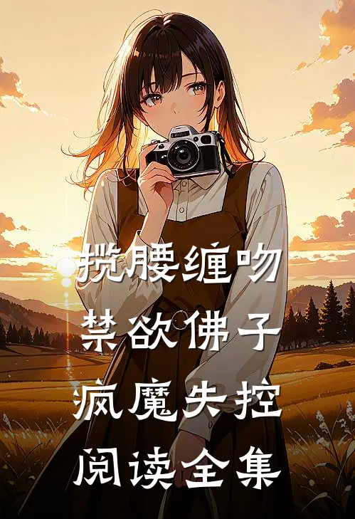 揽腰缠吻，禁欲佛子疯魔失控阅读全集