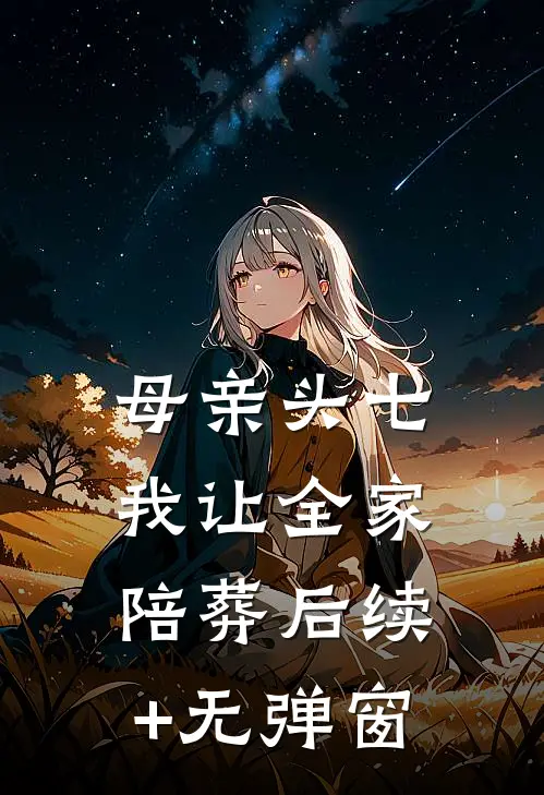 母亲头七，我让全家陪葬后续+无弹窗