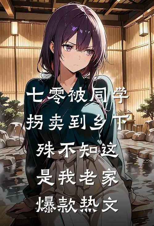 七零被同学拐卖到乡下，殊不知这是我老家爆款热文