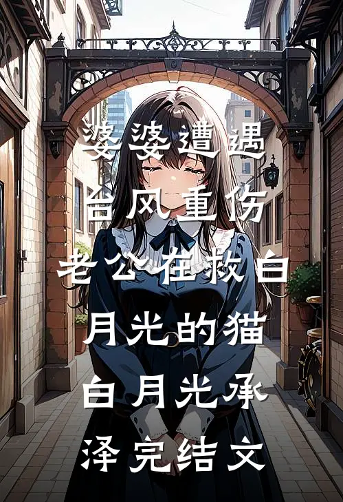 婆婆遭遇台风重伤，老公在救白月光的猫白月光承泽完结文