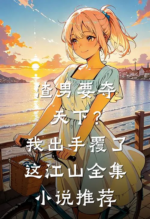 渣男要夺天下？我出手覆了这江山全集小说推荐