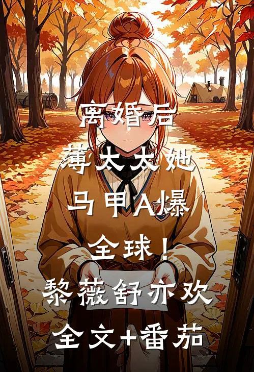 离婚后，薄太太她马甲A爆全球！黎薇舒亦欢全文+番茄